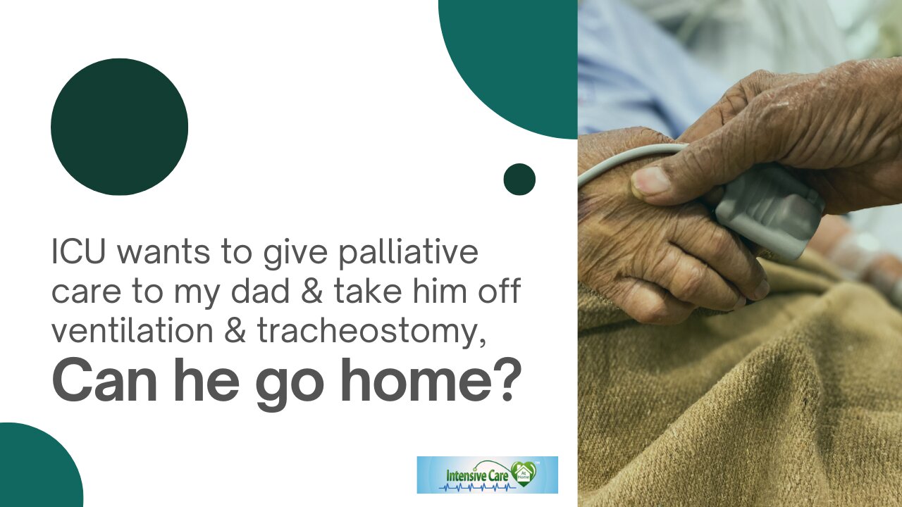 ICU Wants to Give Palliative Care to My Dad&Take Him Off Ventilation & Tracheostomy, Can He go Home?