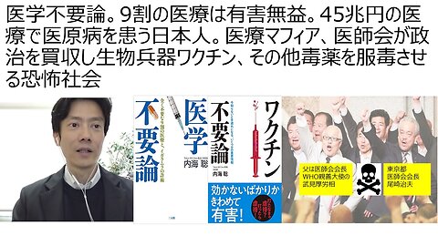 医学不要論。9割の医療は有害無益。45兆円の医療で医原病を患う日本人。医療マフィア、医師会が政治を買収し生物兵器ワクチン、その他毒薬を服毒させる恐怖社会