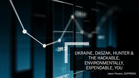 Ukraine Daszak Hunter & the Hackable Environmentally Expendable You