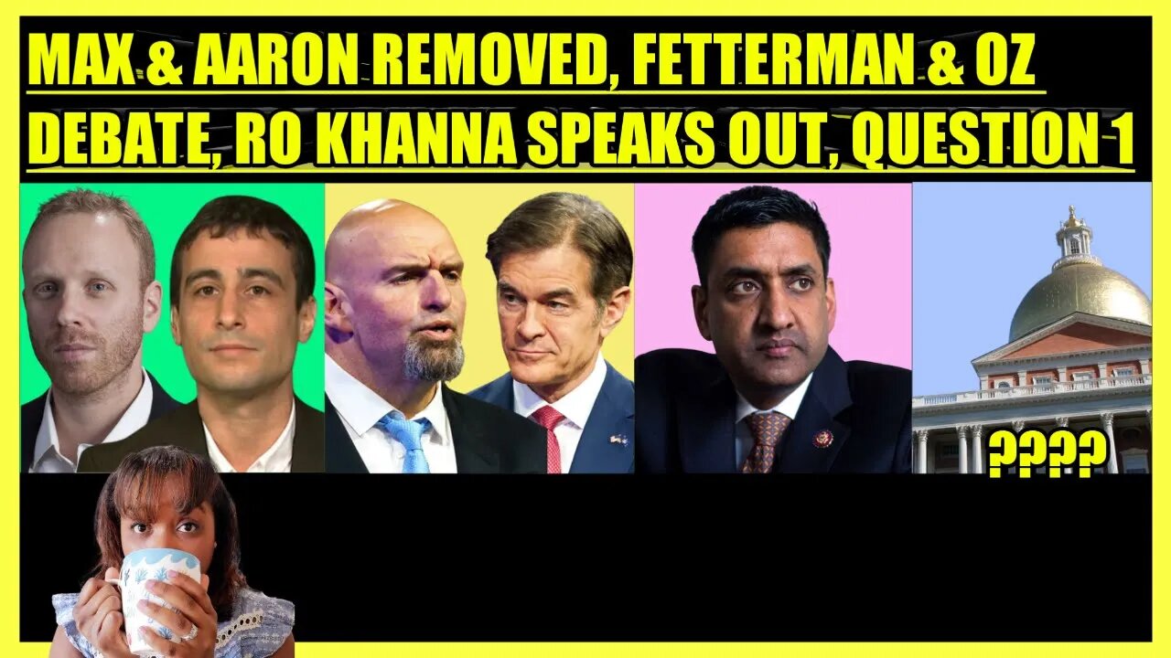 MAX BLUMENTHAL & AARON MATE REMOVED, FETTERMAN & OZ DEBATE, RO KHANNA SPEAKS OUT, QUESTION 1