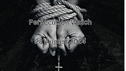 Persecution Watch 28 August 2024