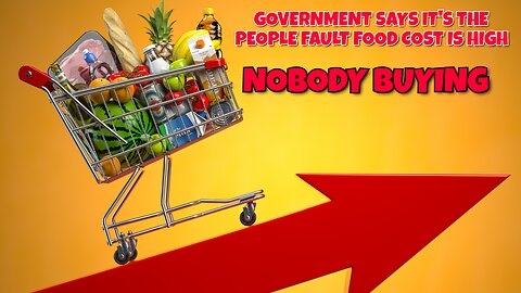 GOVERNMENT SAYS PEOPLE NOT BUYING FOOD ANYMORE, IT'S OUR FAULT THE COST IS HIGH