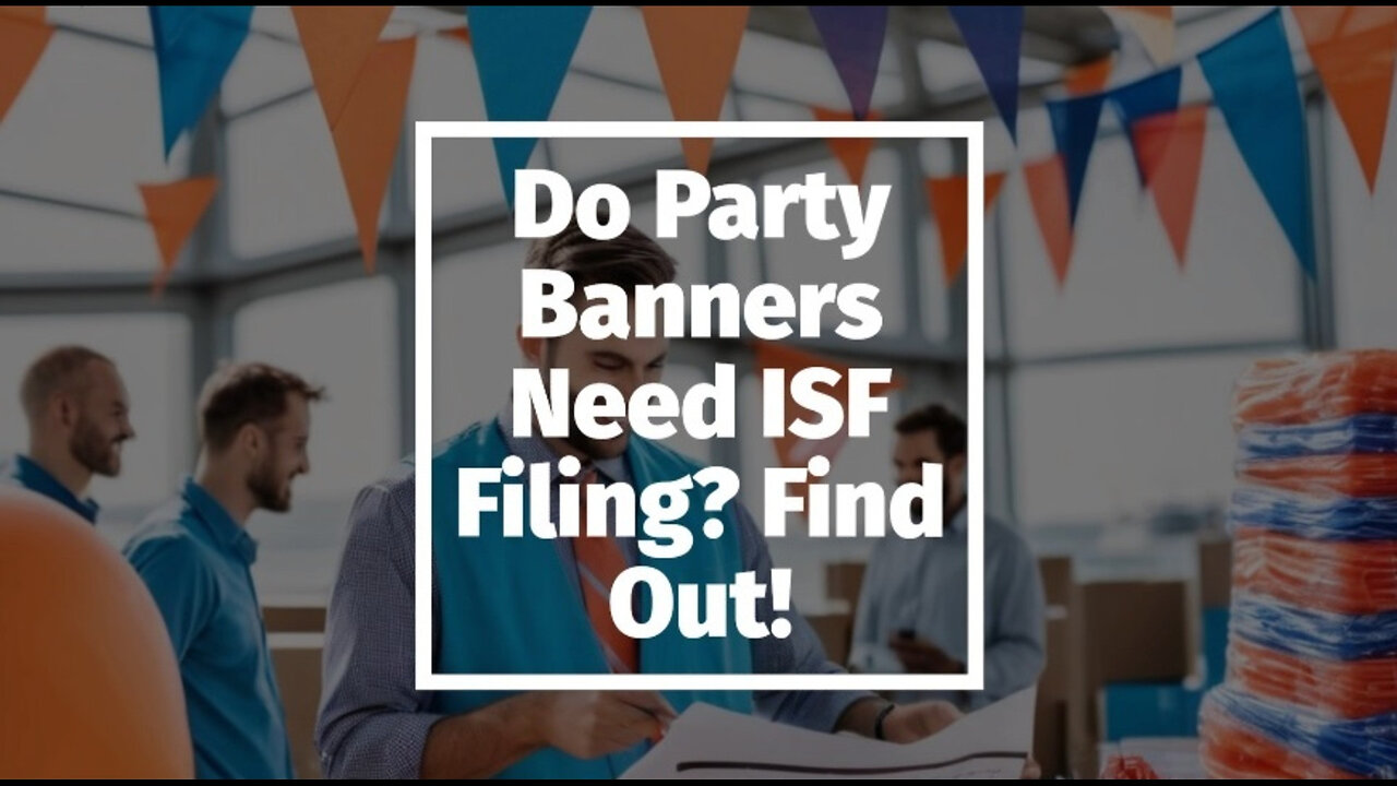 ISF and Party Banners: What You Need to Know for Importing