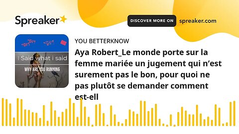 Aya Robert_Le monde porte sur la femme mariée un jugement qui n’est surement pas le bon, pour quoi n