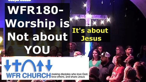 WFR 180- Worship is NOT about You