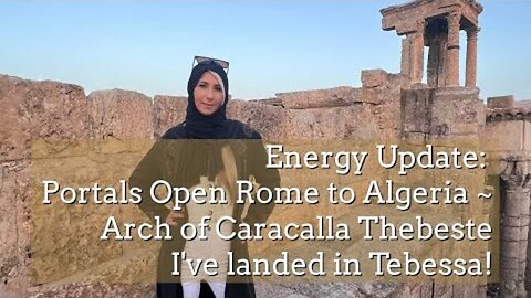 ENERGY UPDATE: PORTALS OPEN ROME TO ALGERIA ~ ARCH OF CARACALLA THEBESTE, I'VE LANDED IN TEBESSA!