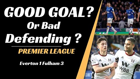 Everton vs Fulham analysis: Good Goal or Bad Defending?