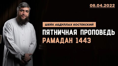 Пятничная проповедь Рамадан 1443 (08.04.2022)
