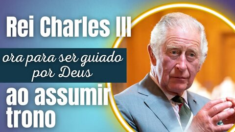 Rei Charles III ora para ser guiado por Deus ao assumir o trono