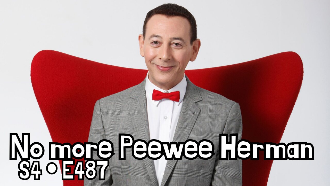 S4 • E487: No more Peewee Herman