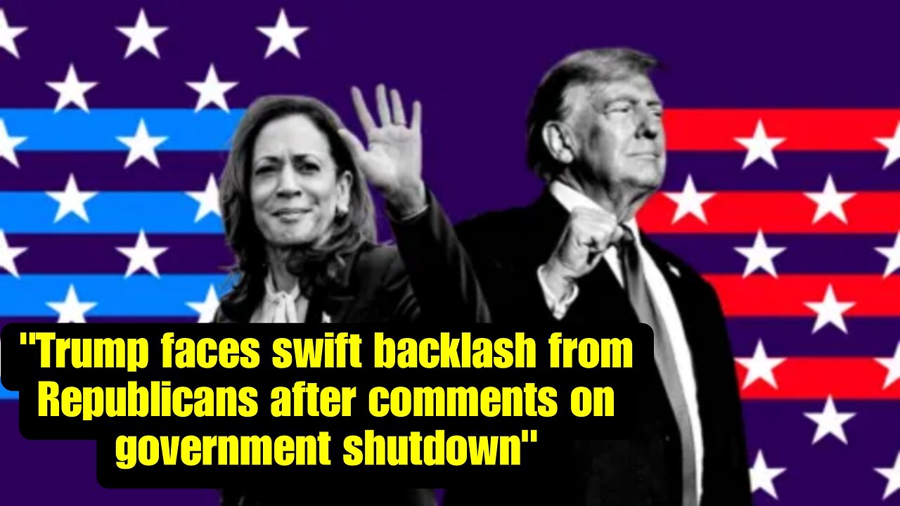 "Trump faces swift backlash from Republicans after comments on government shutdown"