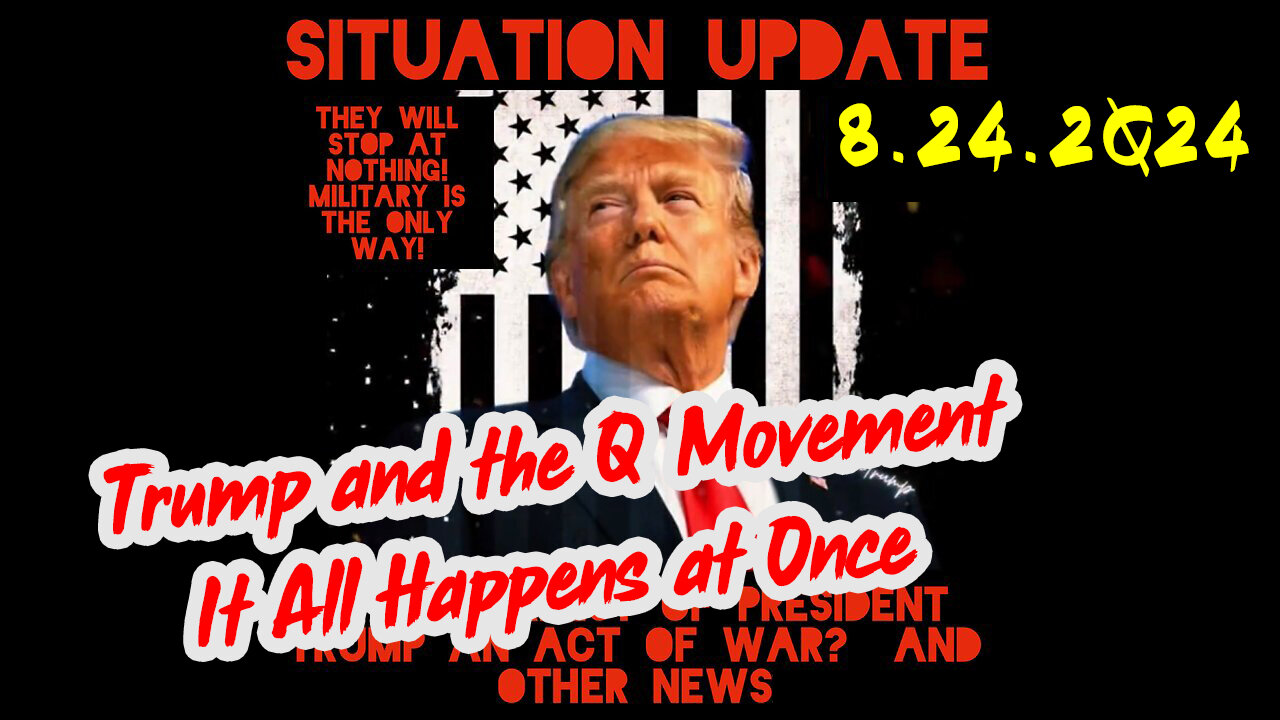 Situation Update 8-24-2Q24 ~ Trump and the Q Movement > It All Happens at Once