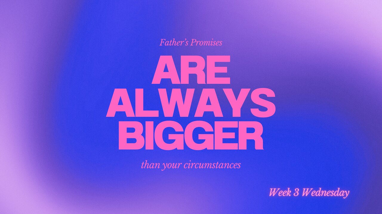 Father's Promises are Alway Bigger Than Your Circumstances Week 3 Wednesday