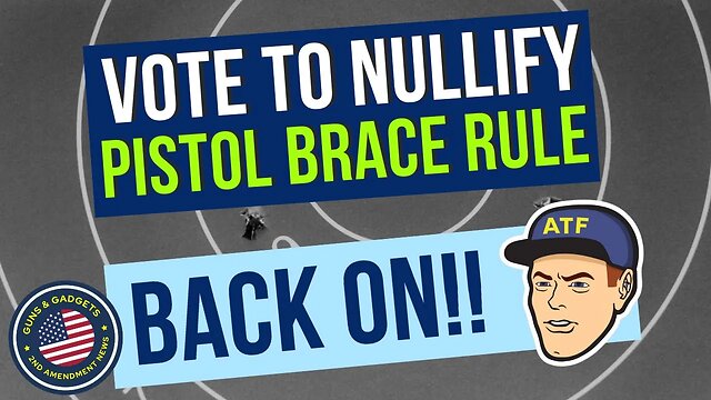 BIG NEWS! Vote To Nullify ATF Pistol Brace Rule Is BACK ON!!