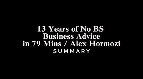 13 Years of No BS Business Advice in 79 Mins / Alex Hormozi - SUMMARY