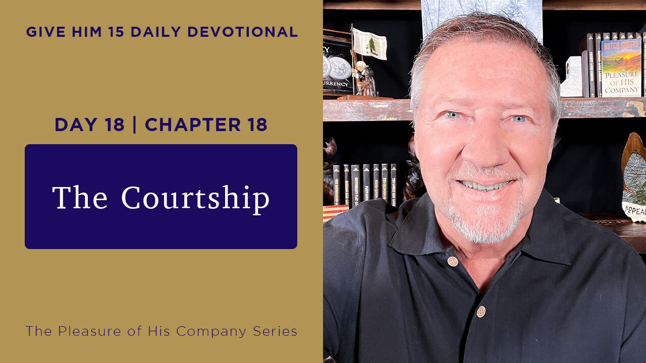 Day 18, Chapter 18: The Courtship | Give Him 15: Daily Prayer with Dutch | May 24