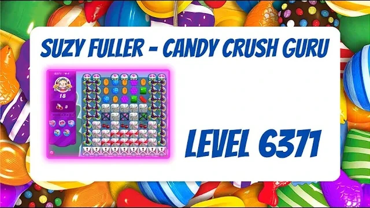 Candy Crush Level 6371 Talkthrough, 18 Moves 1 Booster by Suzy Fuller, Your Candy Crush Guru