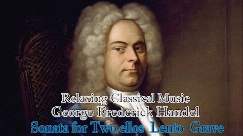 Relaxing Classical Music : George Frederick Handel : Sonata for Two ellos Lento Grave