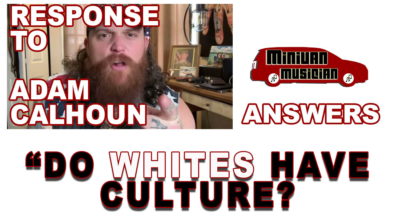 RESPONSE TO ADAM CALHOUN's WHITE CULTURE VIDEO - WHITES DO HAVE CULTURE - MINIVAN MUSICIAN PODCAST