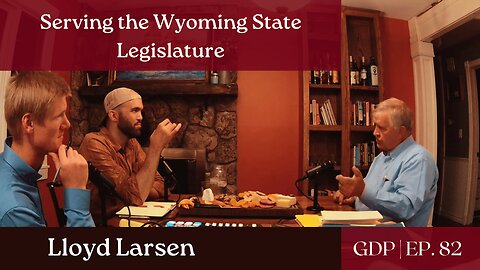 Serving the Wyoming State Legislature - Ft. Representative Lloyd Larsen | The GDP | Ep. 82