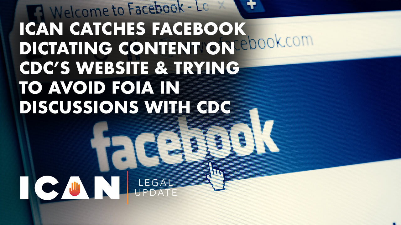 ICAN Catches Facebook Dictating Content on CDC Website & Trying to Avoid FOIA in Discussions w/ CDC