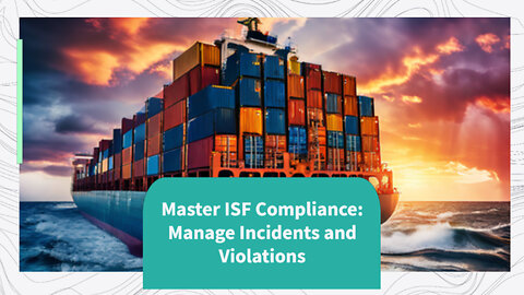 ISF Compliance Made Easy: Essential Tips for Customs Brokers and Importers