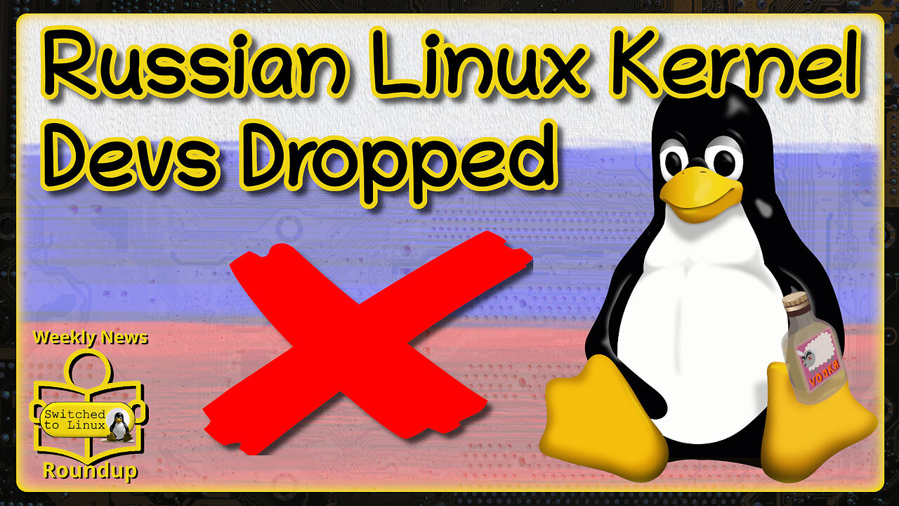 Russian Linux Kernel Devs Dropped | Weekly News Roundup