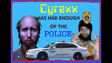 Cyraxx has had ENOUGH of the Police!