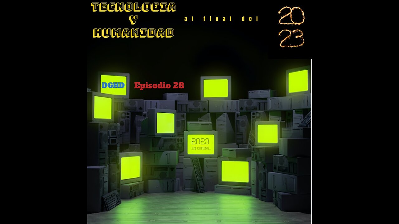 DGHD -- Episodio 28 -- Tecnologia y Humanidad al final de 2023