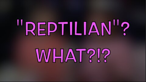 "REPTILIAN"? WHAT?!?