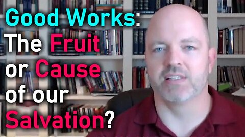 Are Good Works the Fruit or the Cause of our Salvation? Relying on Christ Alone and the Gospel.