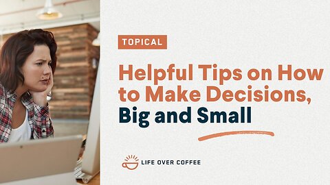 Helpful Tips on How to Make Decisions, Big and Small