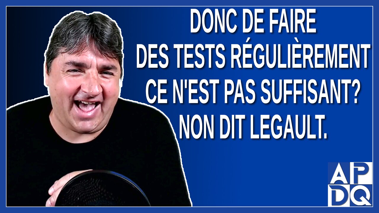 Donc de faire des tests régulièrement ce n'est pas suffisant ?