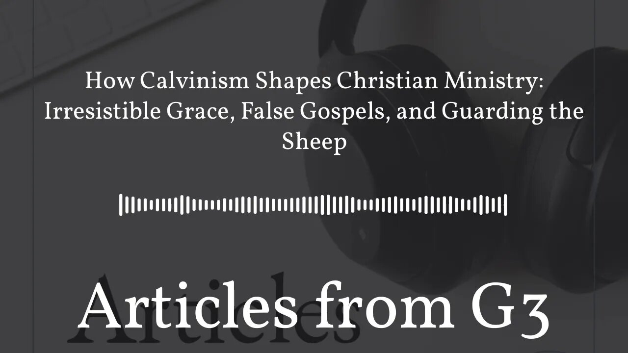 How Calvinism Shapes Christian Ministry: Irresistible Grace, False Gospels, and Guarding the...