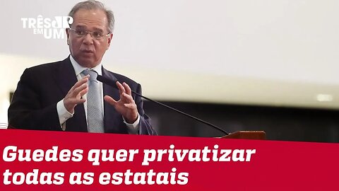 Paulo Guedes pretende privatizar todas as estatais