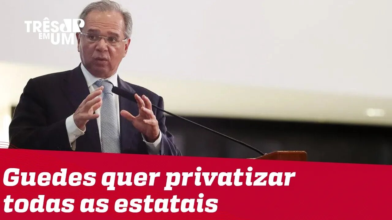 Paulo Guedes pretende privatizar todas as estatais