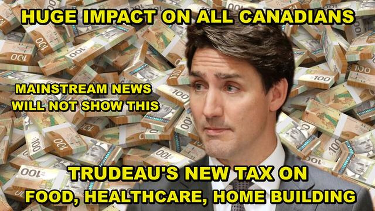 TRUDEAU'S NEW TAX ON FOOD, HEALTHCARE AND HOME BUILDING - HUGE, NEGATIVE IMPACT ON ALL CANADIANS