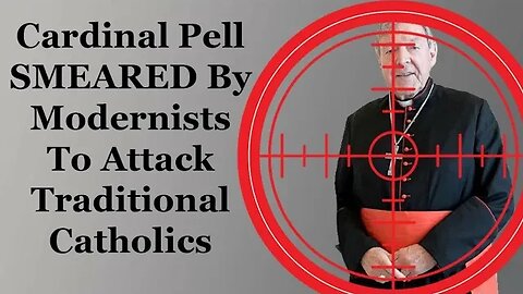 Cardinal Pell SMEARED By Modernists To Attack Traditional Catholics