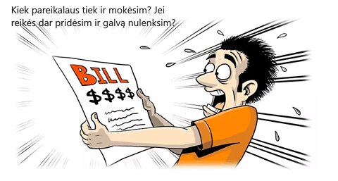 Kiek pareikalaus tiek ir mokėsim? Jei reikės dar pridėsim ir galvą nulenksim?