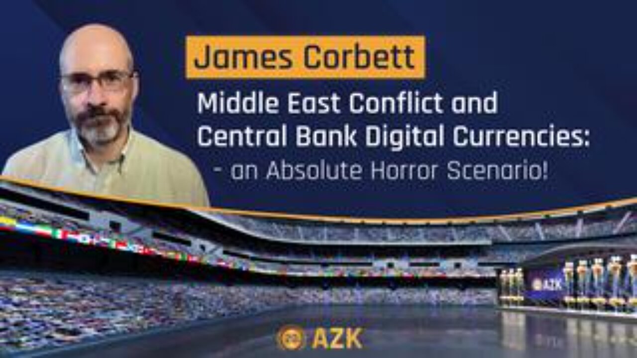 20. AZK - James Corbett Interview: Conflict in the Middle-East and Central Bank Digital Currencies