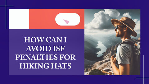 Mastering ISF: How to Import Hiking Hats Without Penalties