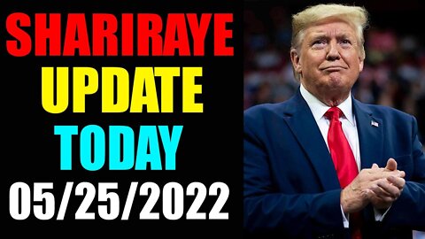 UPDATE NEWS FROM SHARIRAYE OF TODAY'S MAY 25, 2022 - TRUMP NEWS