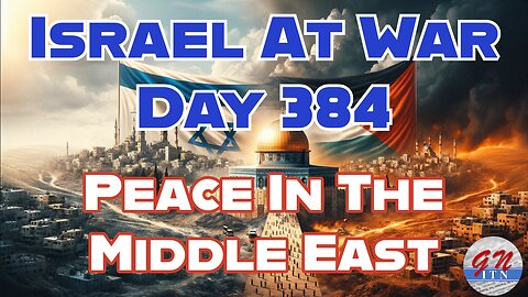 GNITN Special Edition Israel At War Day 384: Peace In The Middle East