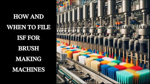 Mastering ISF Filing for Brush Making Machines: A Complete Guide for Importers