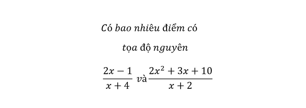Toán 12: Có bao nhiêu điểm có tọa độ nguyên (2x-1)/(x+4) và (2x^2+3x+10)/(x+2)