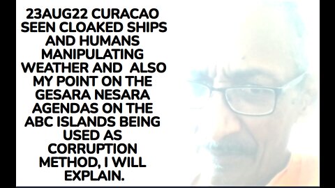 23AUG22 CURACAO SEEN CLOAKED SHIPS AND HUMANS MANIPULATING WEATHER AND ALSO MY POINT ON THE GESARA