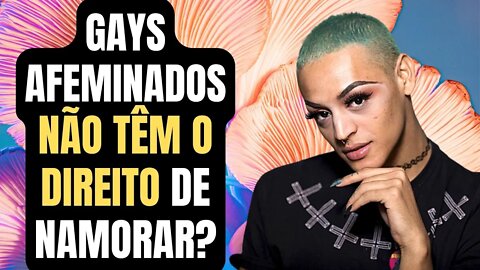 GAYS AFEMINADOS NÃO TÊM O DIREITO DE NAMORAR?