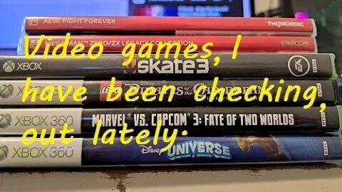 What, video games, I have been playing lately.