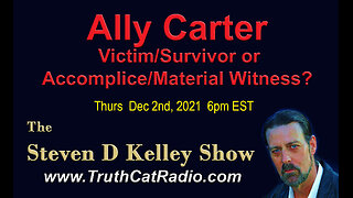 Ally Carter, Victim Survivor, or Accomplice Material Witness? Steven D Kelley Dec-2-2021
