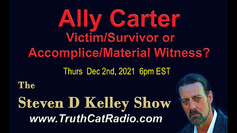 Ally Carter, Victim Survivor, or Accomplice Material Witness? Steven D Kelley Dec-2-2021